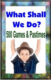 Ebook cover: WHAT SHALL WE DO NOW? 500 Games and Pastimes.